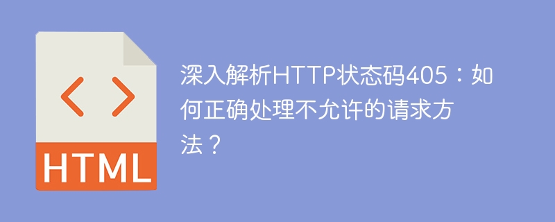 深入解析http状态码405：如何正确处理不允许的请求方法？