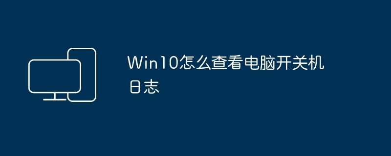 Win10 でコンピューターの電源オン/オフのログを表示する方法