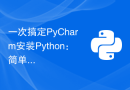 一次搞定PyCharm安装Python：简单操作指南！