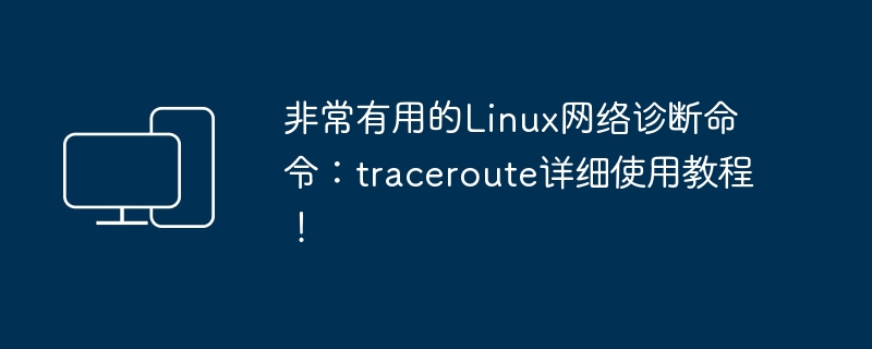 매우 유용한 Linux 네트워크 진단 명령: Traceroute의 자세한 사용법 튜토리얼!