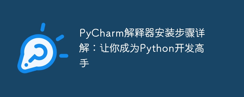 Detailed explanation of the installation steps of PyCharm interpreter: Let you become a Python development expert