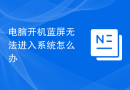 电脑开机蓝屏无法进入系统怎么办