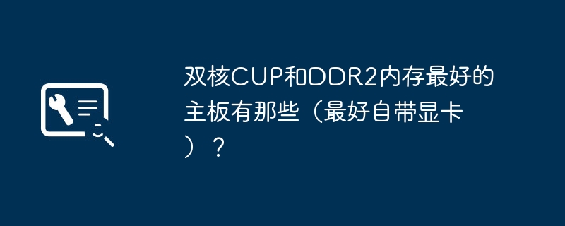 雙核心CUP和DDR2記憶體最好的主機板有那些（最好自備顯示卡）？