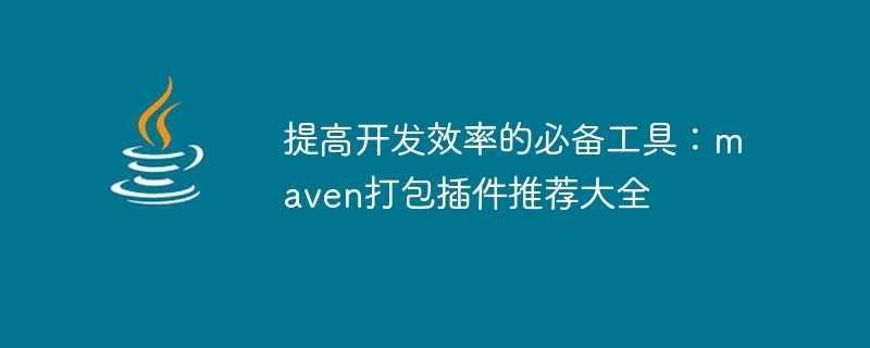 提高開發效率的必備工具：maven打包插件推薦大全