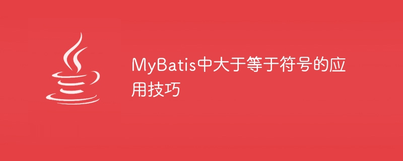 MyBatis中大於等於符號的應用技巧