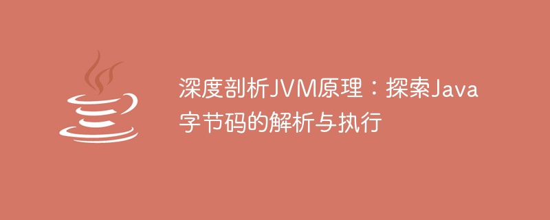 深度剖析JVM原理：探索Java字节码的解析与执行