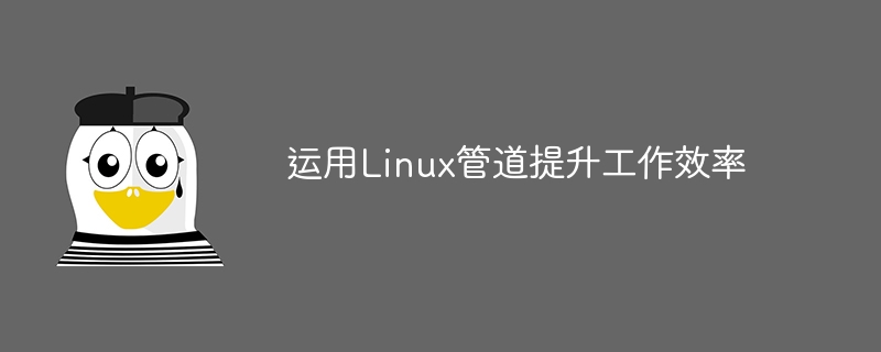 Gunakan saluran paip Linux untuk meningkatkan kecekapan kerja