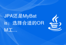 JPA还是MyBatis：选择合适的ORM工具的准则