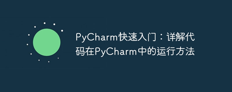 Mula Pantas dengan PyCharm: Penjelasan terperinci tentang cara menjalankan kod dalam PyCharm