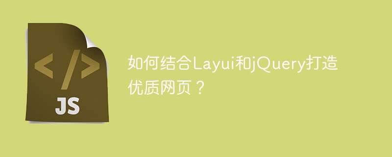 如何结合layui和jquery打造优质网页？