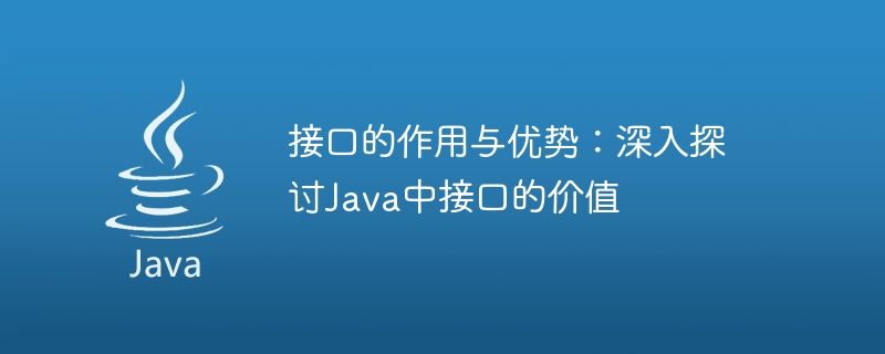 インターフェイスの役割と利点: Java におけるインターフェイスの価値の詳細な探求