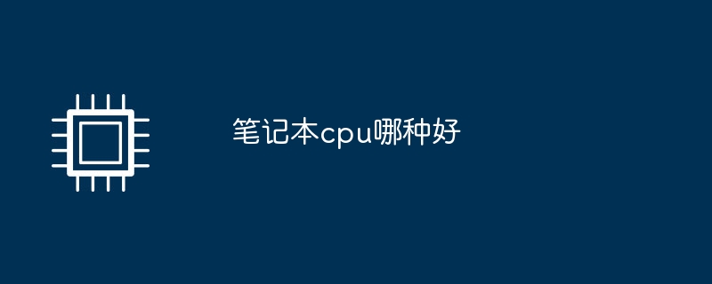 ノートパソコンのCPUはどれが優れていますか?