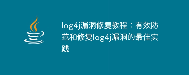 Log4j Vulnerability Repair Tutorial: Best Practices to Effectively Prevent and Repair Log4j Vulnerabilities