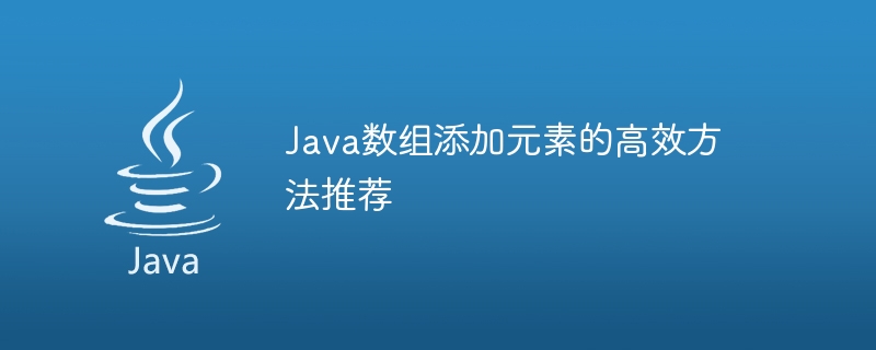 Java 配列に要素を追加するための推奨される効率的な方法