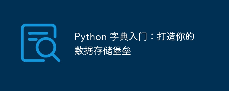 python 字典入门：打造你的数据存储堡垒