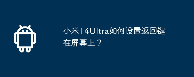 Xiaomi 14Ultraの画面に戻るボタンを設定するにはどうすればよいですか?