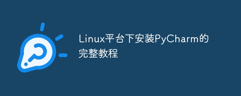 Linux プラットフォームに PyCharm をインストールするための完全なチュートリアル