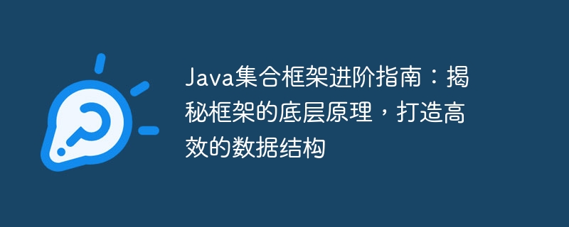 Java コレクション フレームワークの上級ガイド: フレームワークの基礎となる原則を明らかにし、効率的なデータ構造を作成する