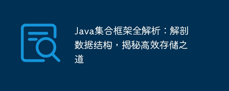 Vollständige Analyse des Java-Sammlungsframeworks: Analyse der Datenstruktur und Enthüllung des Geheimnisses effizienter Speicherung