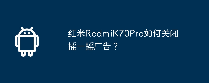 Redmi K70 Proでシェイク広告をオフにする方法は?