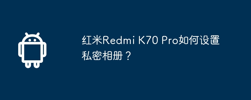 红米Redmi K70 Pro如何设置私密相册？