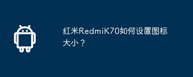 红米RedmiK70如何设置图标大小？