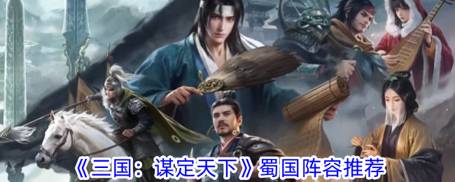 Recommended lineup of Shu Kingdom in Three Kingdoms: Conquering the World