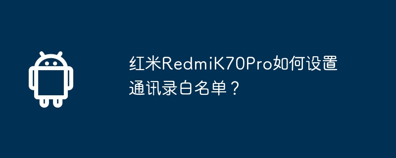 Comment définir la liste blanche du carnet dadresses sur Redmi K70Pro ?