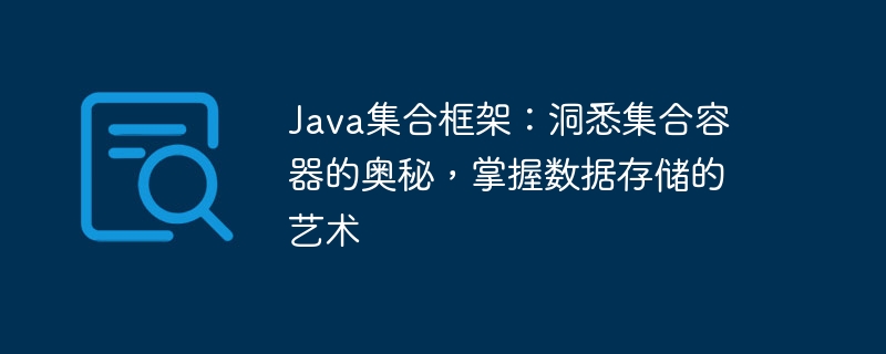 Java 컬렉션 프레임워크: 컬렉션 컨테이너의 신비를 이해하고 데이터 저장 기술을 마스터하세요.