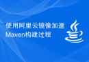 使用阿里云镜像加速Maven构建过程