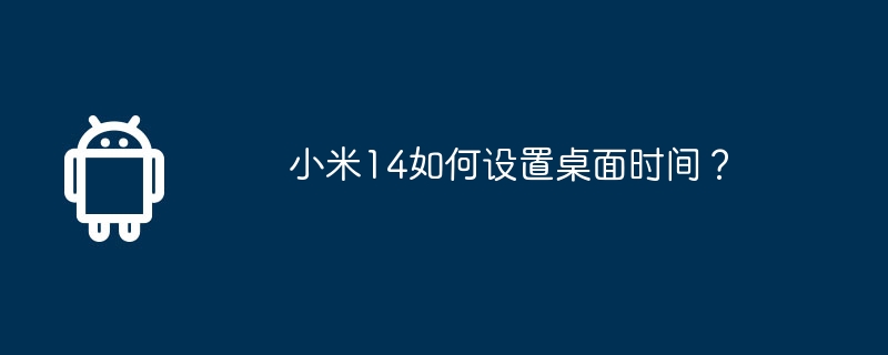 Xiaomi Mi 14에서 데스크톱 시간을 설정하는 방법은 무엇입니까?