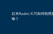 红米Redmi K70如何拍照更清晰?
