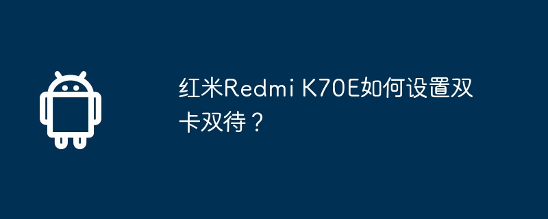 红米Redmi K70E如何设置双卡双待？