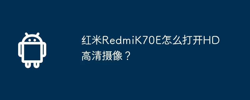 Redmi K70E에서 HD 카메라를 활성화하는 방법은 무엇입니까?