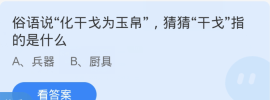 蚂蚁庄园1月25日：俗语说化干戈为玉帛猜猜干戈指的是什么