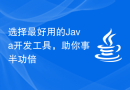 选择最好用的Java开发工具，助你事半功倍