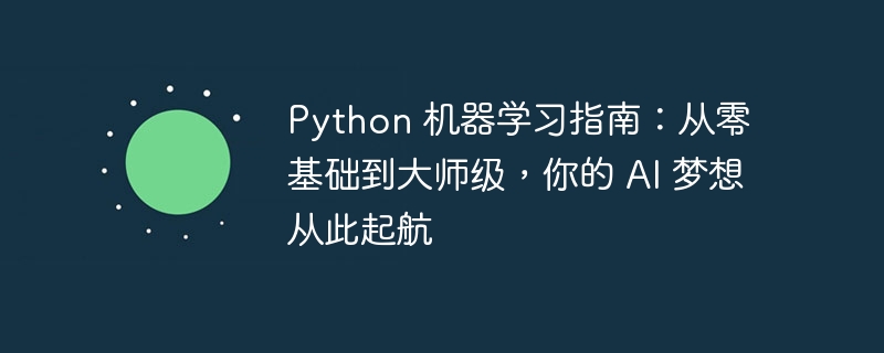 Python 机器学习指南：从零基础到大师级，你的 AI 梦想从此起航