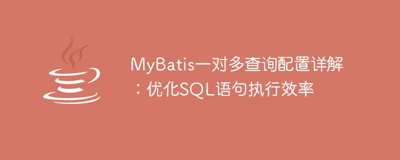 Analisis mendalam konfigurasi pertanyaan satu-ke-banyak MyBatis: meningkatkan kecekapan pelaksanaan pernyataan SQL