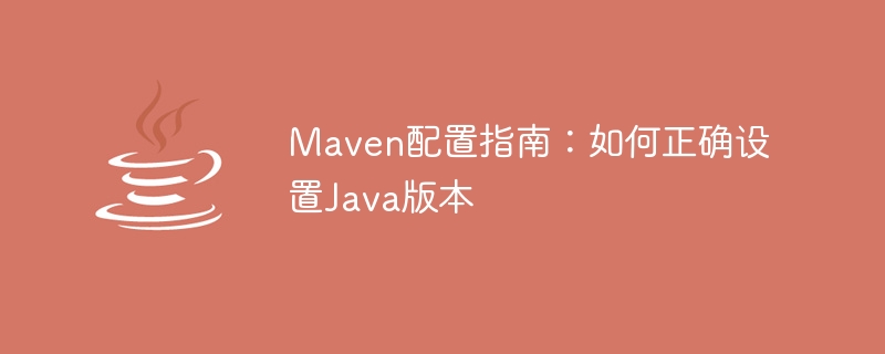 Guide to Correct Java Version Settings: Learn to Use Maven