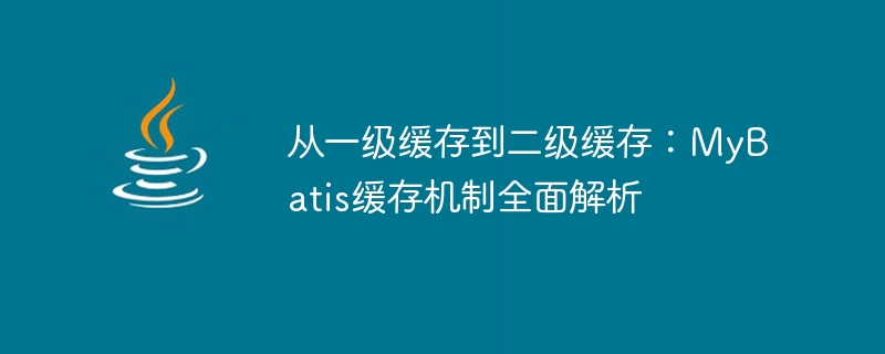 深入解析MyBatis缓存机制：探究一级缓存和二级缓存