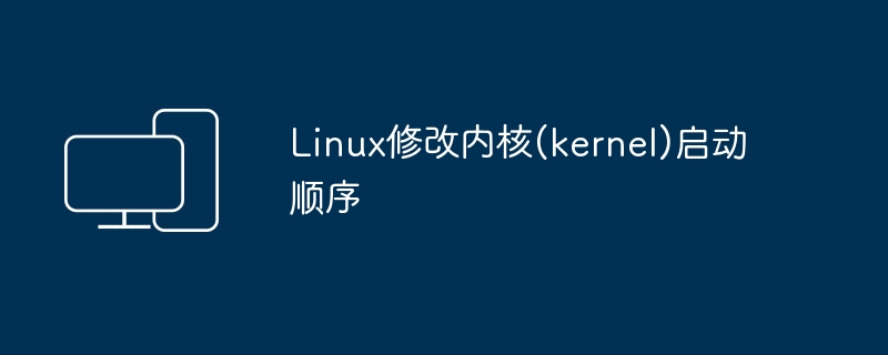 Ändern Sie die Startsequenz des Linux-Kernels