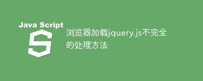 Solve the problem of incomplete loading of jquery.js by the browser