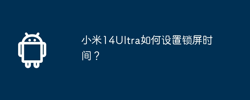 Xiaomi Mi 14Ultra에서 잠금 화면 시간을 설정하는 방법은 무엇입니까?