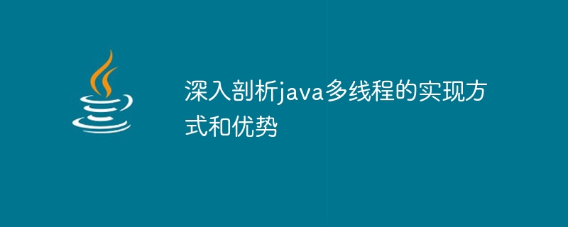 Perbincangan mendalam tentang kaedah pelaksanaan dan kelebihan Java multi-threading