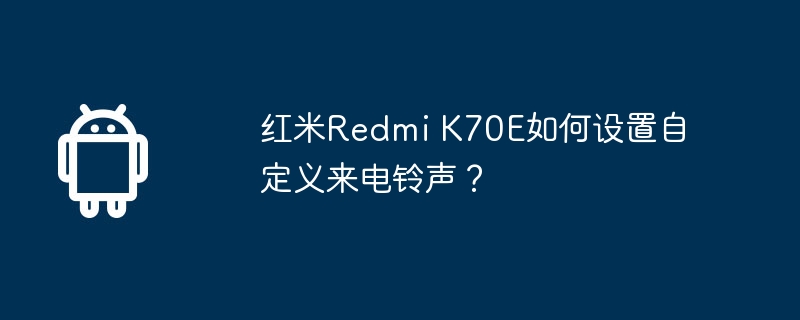 红米Redmi K70E如何设置自定义来电铃声？