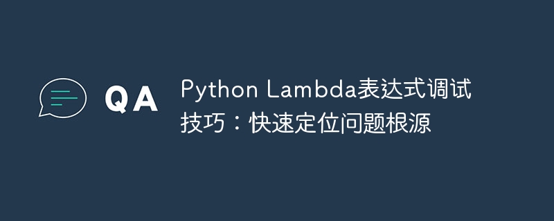 python lambda表达式调试技巧：快速定位问题根源