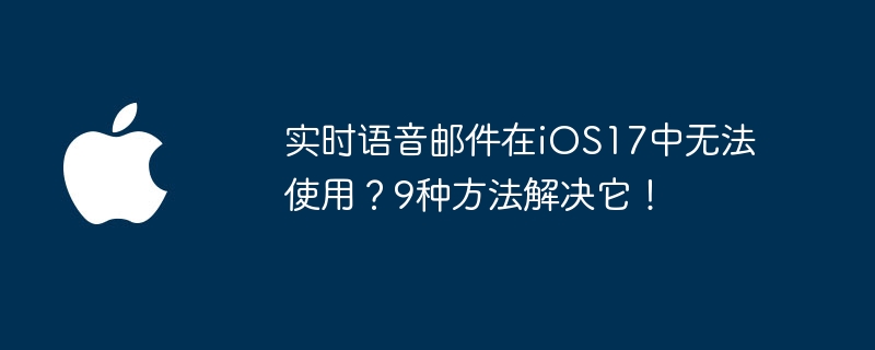 Live-Voicemail funktioniert unter iOS17 nicht? 9 Möglichkeiten, das Problem zu beheben!