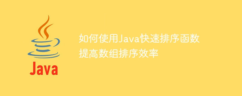 优化数组排序效率：使用Java中的快速排序算法