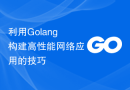 利用Golang构建高性能网络应用的技巧