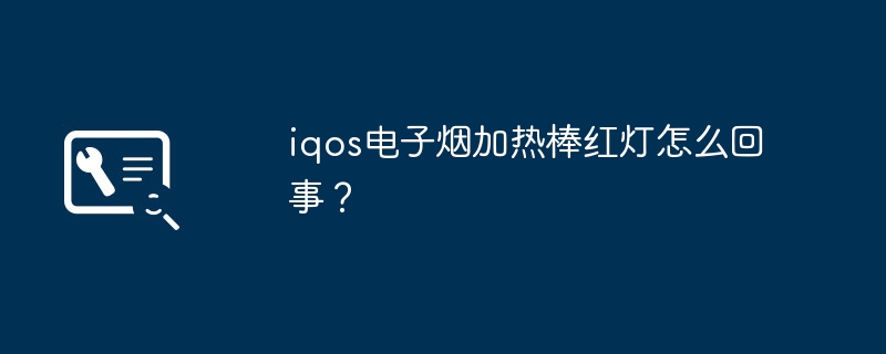 iqosの電子タバコ加熱ロッドの赤いライトはどうなっているのですか?